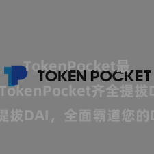 TokenPocket最新动态 TokenPocket齐全提拔DAI，全面霸道您的DeFi需求