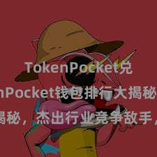 TokenPocket兑换 TokenPocket钱包排行大揭秘，杰出行业竞争敌手，夺得Top座！